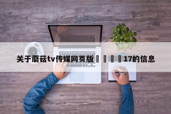 关于蘑菇tv传媒网页版🌈17的信息