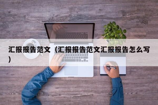 汇报报告范文（汇报报告范文汇报报告怎么写）